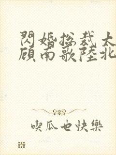 闪婚总裁太上头顾南歌陆北淮短剧