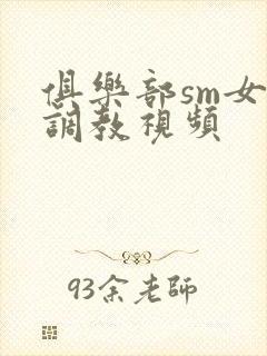 俱乐部sm女女调教视频封面