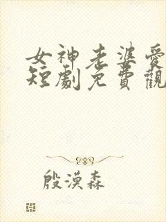 女神老婆爱上我短剧免费观看