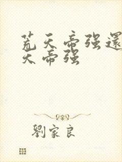 荒天帝强还是叶天帝强