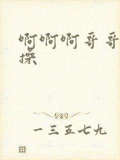 啊啊啊哥哥轻点操