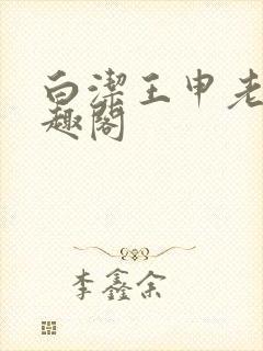白洁王申老七笔趣阁