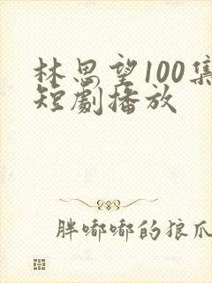 林思望100集短剧播放