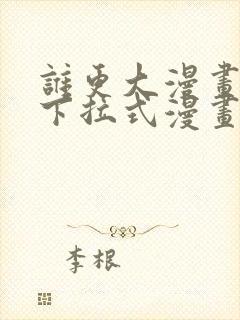 谁更大漫画免费下拉式漫画最新章节