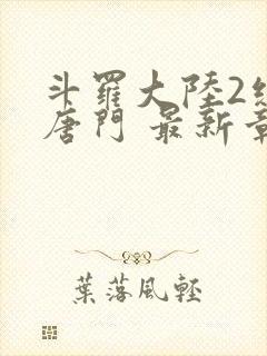 斗罗大陆2绝世唐门 最新章节帝