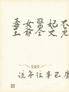 毒女医妃不嫁渣王爷全文免费阅读