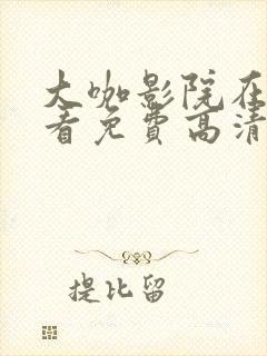 大咖影院在线观看免费高清电视剧