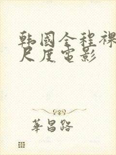 韩国全程裸露大尺度电影