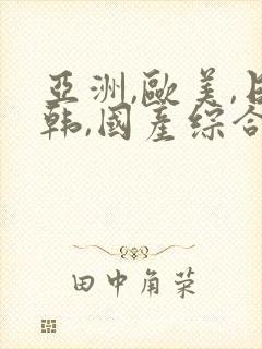 亚洲,欧美,日韩,国产综合