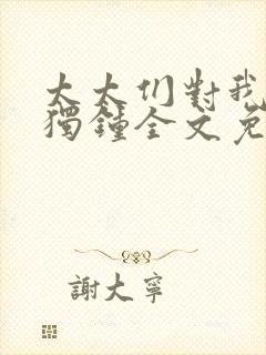 太太们对我情有独钟全文免费阅读