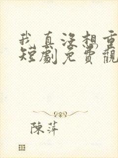 我真没想重生啊短剧免费观看全集