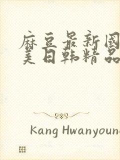 麻豆最新国产欧美日韩精品