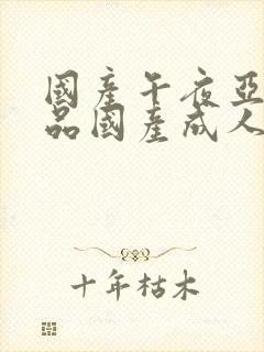 国产午夜亚洲精品国产成人av