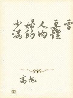 少妇人妻雪白丰满的肉体