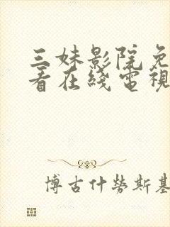 三妹影院免费观看在线电视剧最新版