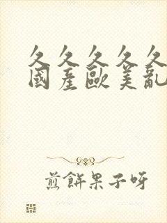 久久久久久精品国产欧美乱妇