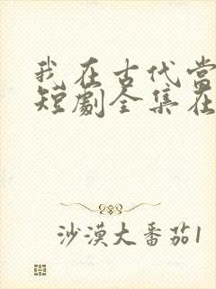 我在古代当王爷短剧全集在线观看