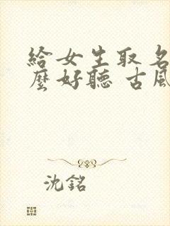 给女生取名字什么好听 古风