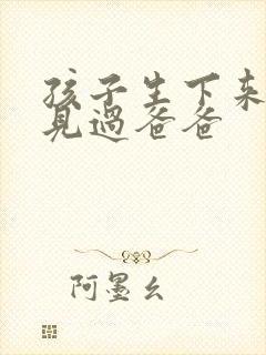 孩子生下来就没见过爸爸