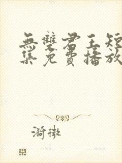 无双君王短剧全集免费播放