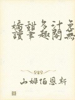 娇甜多汁免费阅读笔趣阁无弹窗封面