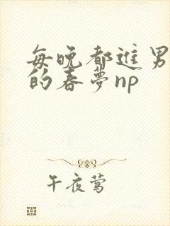 每晚都进男神们的春梦np