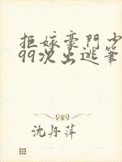 拒嫁豪门少奶奶99次出逃笔趣阁