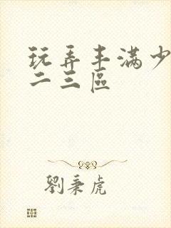 玩弄丰满少妇一二三区