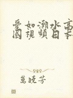 爱如潮水高清韩国视频日本动漫