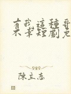 有我这种哥哥真不幸短剧免费观看