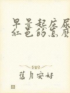 早晨起床尿液是红色的怎么回事