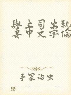 与上司出轨的人妻中文字伦理片