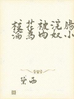 校花被浣肠喷屎沦为肉奴小说