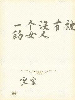 一个没有被爱过的女人
