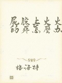 屁股上火火辣辣的疼怎么办