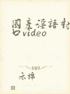 国产淫语对白粗口video封面