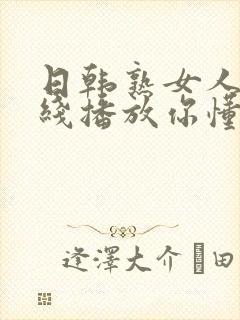 日韩熟女人妻在线播放你懂的