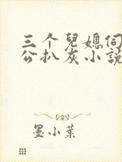 三个儿媳伺候公公扒灰小说