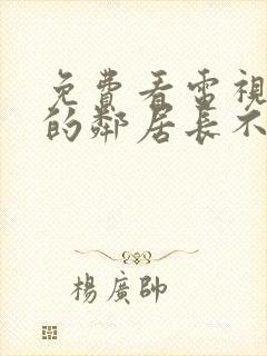 免费看电视剧我的邻居长不大