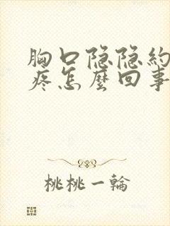 胸口隐隐约约的疼怎么回事男性