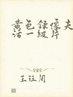 黄色录像夫妻生活一级片