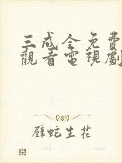 三成全免费高清观看电视剧完整版