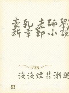 豪乳老师刘艳最新章节小说