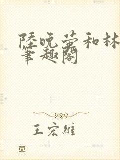 陆晚萤和林知珩笔趣阁