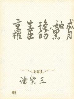 重生后,她成了权臣的黑月光