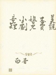 童小姐又美又飒短剧免费观看