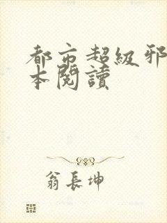 都市超级邪医全本阅读