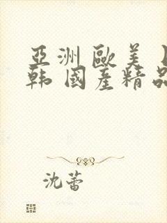 亚洲 欧美 日韩 国产精品