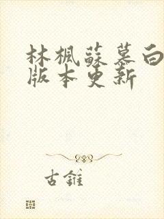 林枫苏慕白最新版本更新