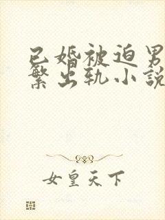 已婚被迫男主频繁出轨小说免费阅读